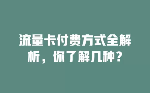 流量卡付费方式全解析，你了解几种？