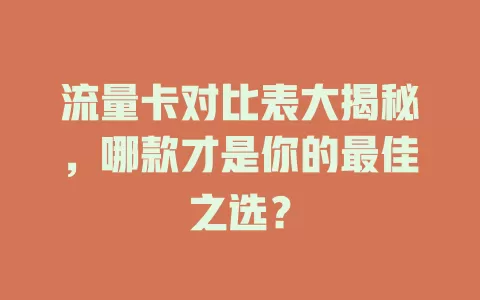 流量卡对比表大揭秘，哪款才是你的最佳之选？