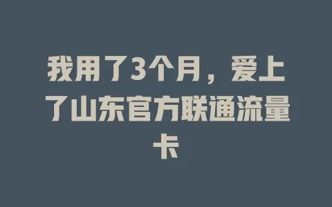 我用了3个月，爱上了山东官方联通流量卡