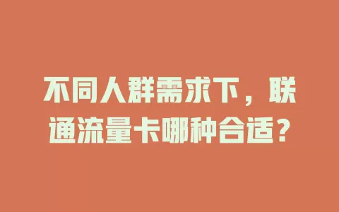 不同人群需求下，联通流量卡哪种合适？