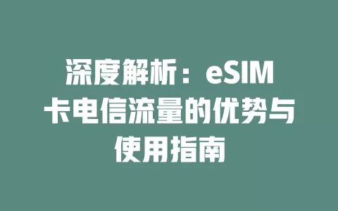深度解析：eSIM卡电信流量的优势与使用指南
