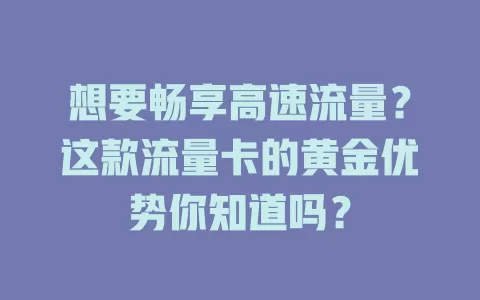 想要畅享高速流量？这款流量卡的黄金优势你知道吗？