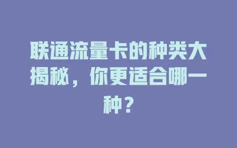 联通流量卡的种类大揭秘，你更适合哪一种？