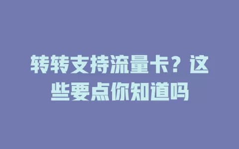 转转支持流量卡？这些要点你知道吗
