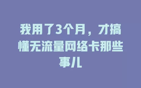我用了3个月，才搞懂无流量网络卡那些事儿