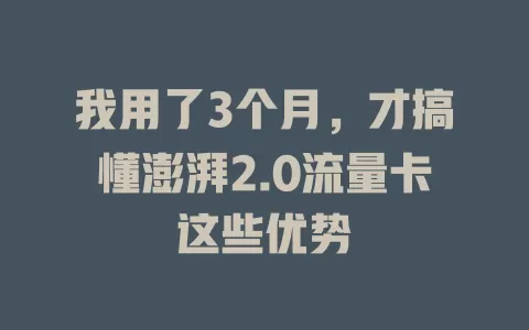 我用了3个月，才搞懂澎湃2.0流量卡这些优势