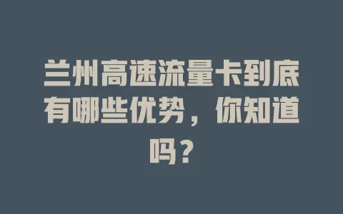 兰州高速流量卡到底有哪些优势，你知道吗？