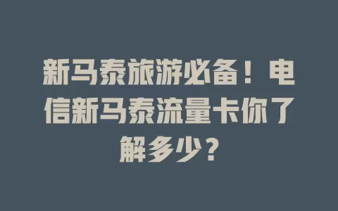 新马泰旅游必备！电信新马泰流量卡你了解多少？