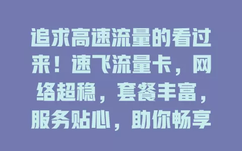 追求高速流量的看过来！速飞流量卡，网络超稳，套餐丰富，服务贴心，助你畅享数字生活