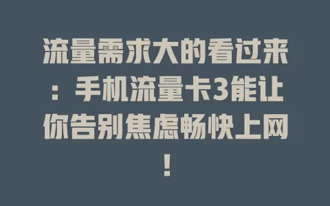 流量需求大的看过来：手机流量卡3能让你告别焦虑畅快上网！
