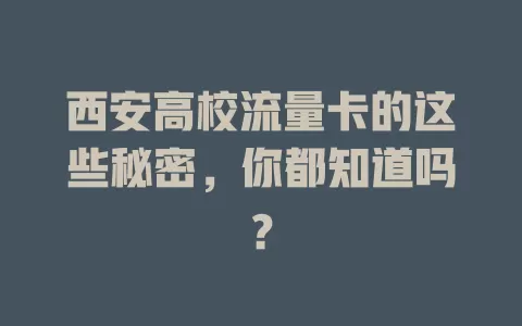 西安高校流量卡的这些秘密，你都知道吗？