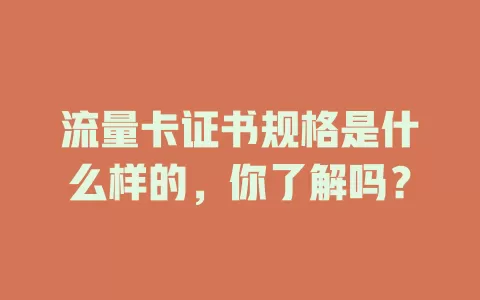 流量卡证书规格是什么样的，你了解吗？
