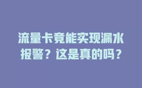 流量卡竟能实现漏水报警？这是真的吗？
