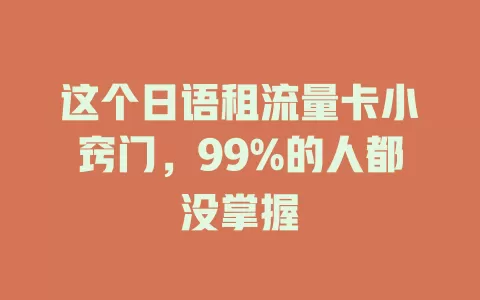 这个日语租流量卡小窍门，99%的人都没掌握