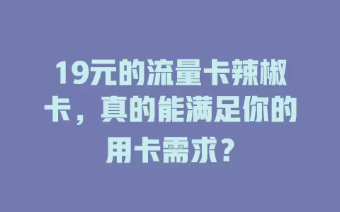 19元的流量卡辣椒卡，真的能满足你的用卡需求？