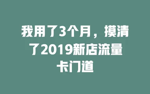 我用了3个月，摸清了2019新店流量卡门道