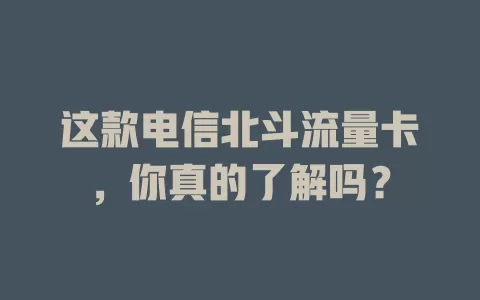 这款电信北斗流量卡，你真的了解吗？