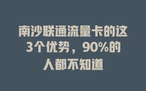 南沙联通流量卡的这3个优势，90%的人都不知道