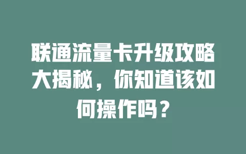 联通流量卡升级攻略大揭秘，你知道该如何操作吗？