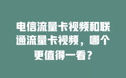 电信流量卡视频和联通流量卡视频，哪个更值得一看？