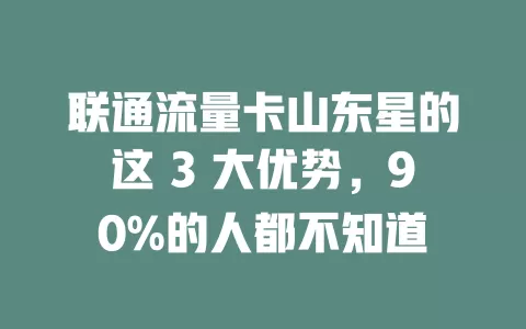 联通流量卡山东星的这 3 大优势，90%的人都不知道