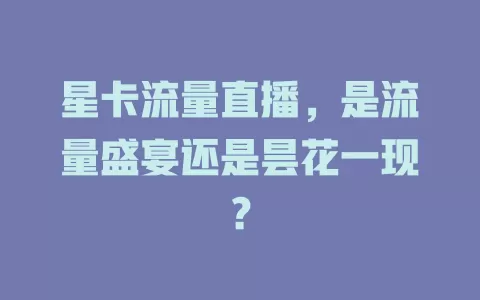 星卡流量直播，是流量盛宴还是昙花一现？