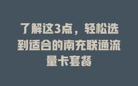 了解这3点，轻松选到适合的南充联通流量卡套餐