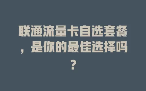 联通流量卡自选套餐，是你的最佳选择吗？