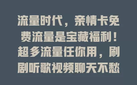 流量时代，亲情卡免费流量是宝藏福利！超多流量任你用，刷剧听歌视频聊天不愁，使用便捷还省费，别错过，快开启畅快网络生活！