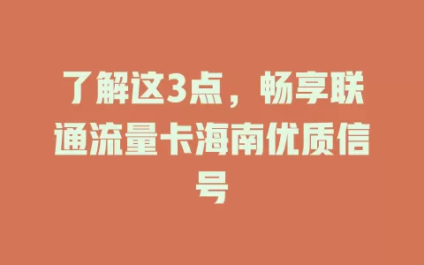 了解这3点，畅享联通流量卡海南优质信号