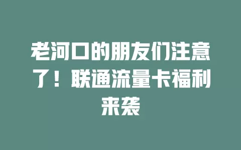 老河口的朋友们注意了！联通流量卡福利来袭