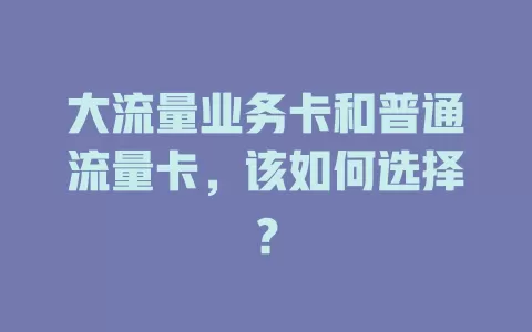 大流量业务卡和普通流量卡，该如何选择？