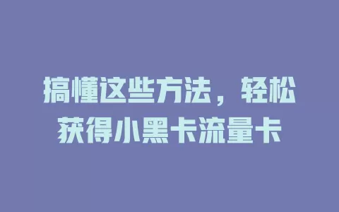 搞懂这些方法，轻松获得小黑卡流量卡