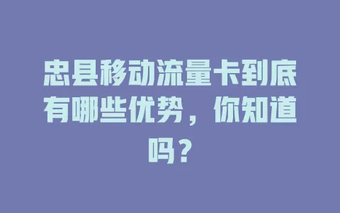 忠县移动流量卡到底有哪些优势，你知道吗？