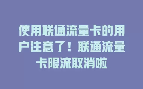 使用联通流量卡的用户注意了！联通流量卡限流取消啦