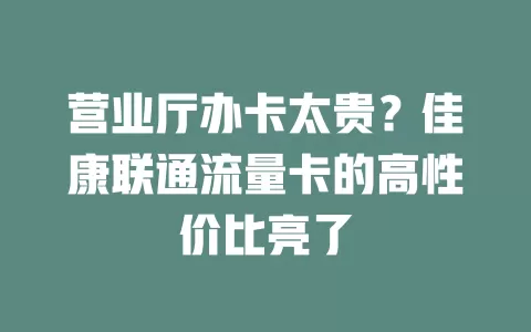 营业厅办卡太贵？佳康联通流量卡的高性价比亮了