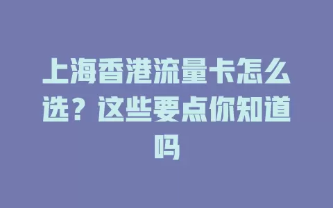 上海香港流量卡怎么选？这些要点你知道吗