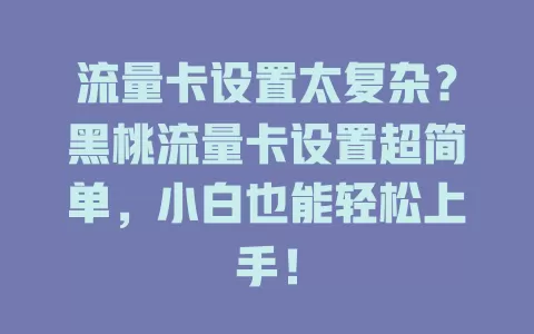流量卡设置太复杂？黑桃流量卡设置超简单，小白也能轻松上手！