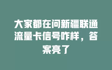 大家都在问新疆联通流量卡信号咋样，答案亮了