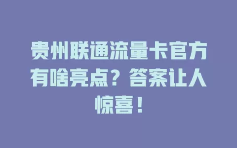 贵州联通流量卡官方有啥亮点？答案让人惊喜！