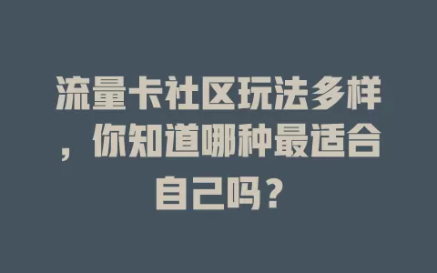 流量卡社区玩法多样，你知道哪种最适合自己吗？