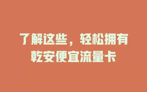 了解这些，轻松拥有乾安便宜流量卡