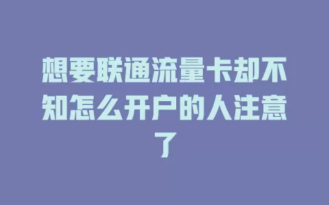 想要联通流量卡却不知怎么开户的人注意了