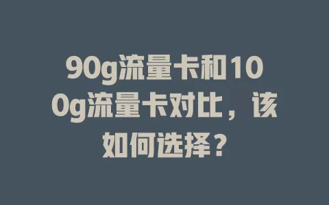 90g流量卡和100g流量卡对比，该如何选择？