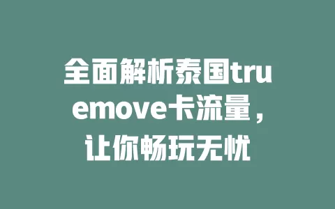 全面解析泰国truemove卡流量，让你畅玩无忧