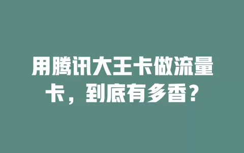 用腾讯大王卡做流量卡，到底有多香？