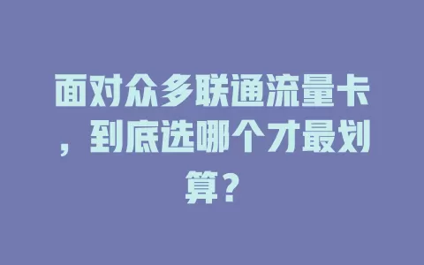 面对众多联通流量卡，到底选哪个才最划算？
