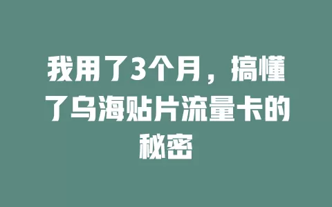 我用了3个月，搞懂了乌海贴片流量卡的秘密