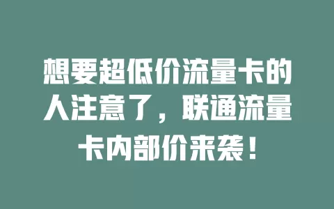 想要超低价流量卡的人注意了，联通流量卡内部价来袭！