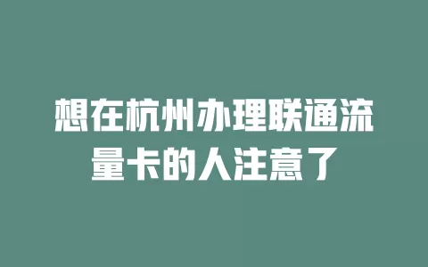 想在杭州办理联通流量卡的人注意了